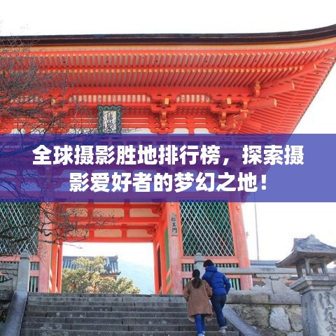 全球摄影胜地排行榜，探索摄影爱好者的梦幻之地！