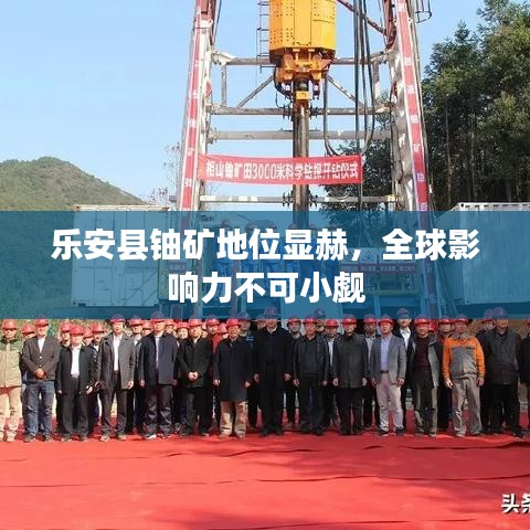 乐安县铀矿地位显赫，全球影响力不可小觑