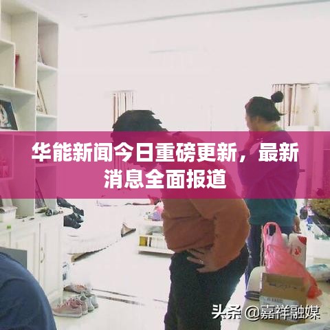 华能新闻今日重磅更新，最新消息全面报道