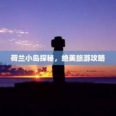 荷兰小岛探秘,绝美旅游攻略