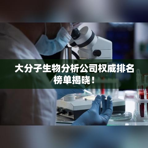 大分子生物分析公司权威排名榜单揭晓!
