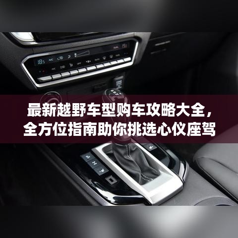 最新越野车型购车攻略大全,全方位指南助你挑选心仪座驾