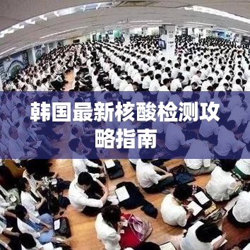 韩国最新核酸检测攻略指南