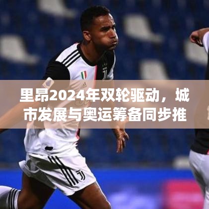 里昂2024年双轮驱动，城市发展与奥运筹备同步推进