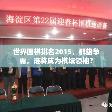 世界围棋排名2015，群雄争霸，谁将成为棋坛领袖？