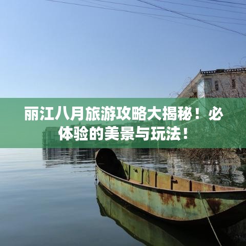丽江八月旅游攻略大揭秘!必体验的美景与玩法!