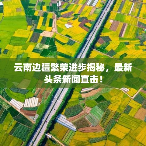 云南边疆繁荣进步揭秘，最新头条新闻直击！