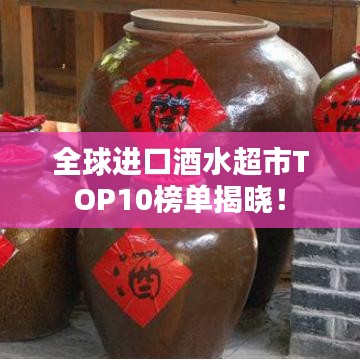 全球进口酒水超市TOP10榜单揭晓!