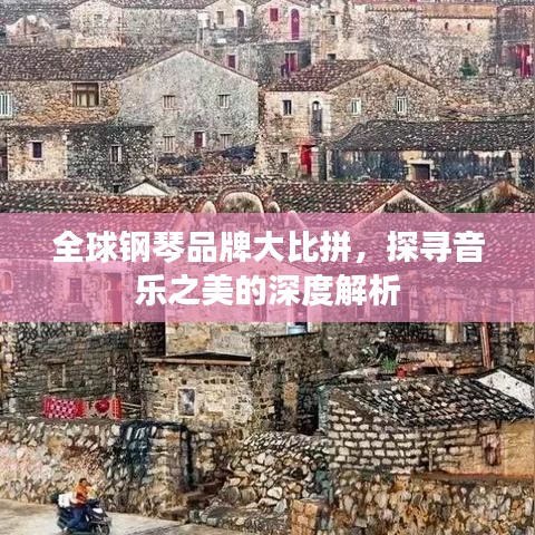 全球钢琴品牌大比拼，探寻音乐之美的深度解析