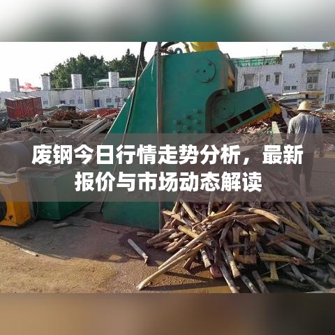 废钢今日行情走势分析,最新报价与市场动态解读