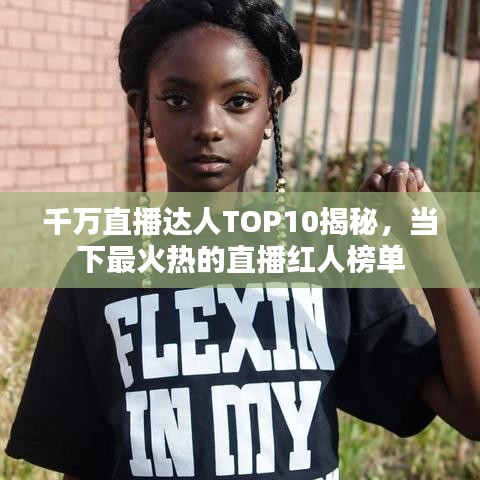 千万直播达人TOP10揭秘，当下最火热的直播红人榜单