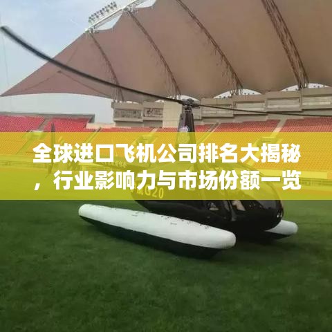 全球进口飞机公司排名大揭秘,行业影响力与市场份额一览