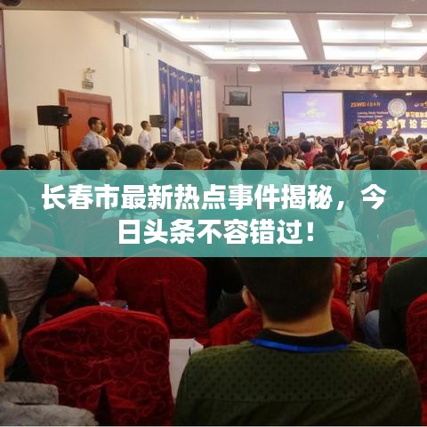 长春市最新热点事件揭秘,今日头条不容错过!
