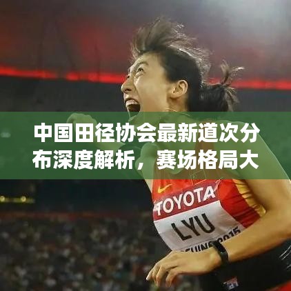 中国田径协会最新道次分布深度解析,赛场格局大揭秘
