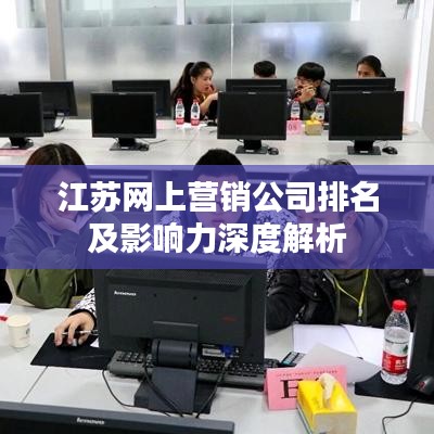 江苏网上营销公司排名及影响力深度解析