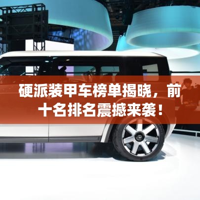 硬派装甲车榜单揭晓，前十名排名震撼来袭！