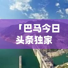 「巴马今日头条独家揭秘，最新消息视频全解析」