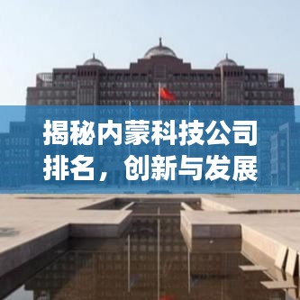 揭秘内蒙科技公司排名,创新与发展引领行业力量!