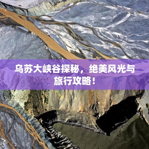 乌苏大峡谷探秘,绝美风光与旅行攻略!