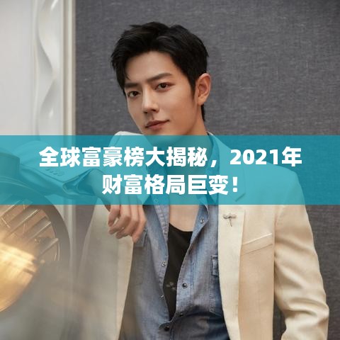 全球富豪榜大揭秘，2021年财富格局巨变！