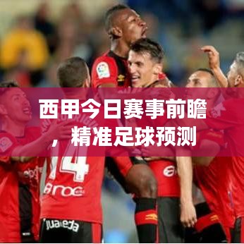 西甲今日赛事前瞻,精准足球预测