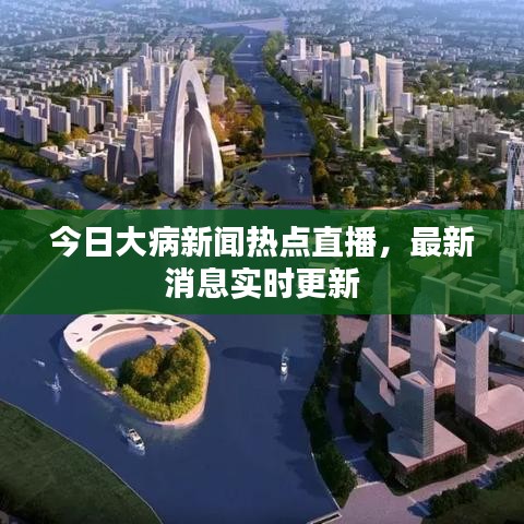 今日大病新闻热点直播,最新消息实时更新