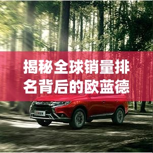 揭秘全球销量排名背后的欧蓝德市场表现与成功秘诀
