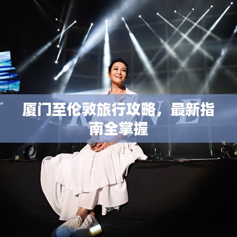 厦门至伦敦旅行攻略，最新指南全掌握