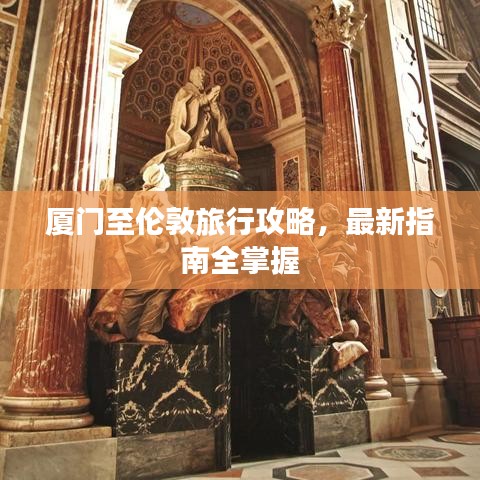 厦门至伦敦旅行攻略,最新指南全掌握