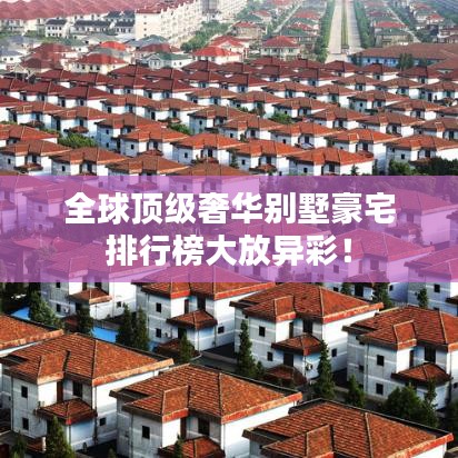 全球顶级奢华别墅豪宅排行榜大放异彩!