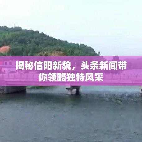 揭秘信阳新貌,头条新闻带你领略独特风采