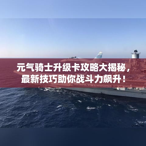 元气骑士升级卡攻略大揭秘,最新技巧助你战斗力飙升!