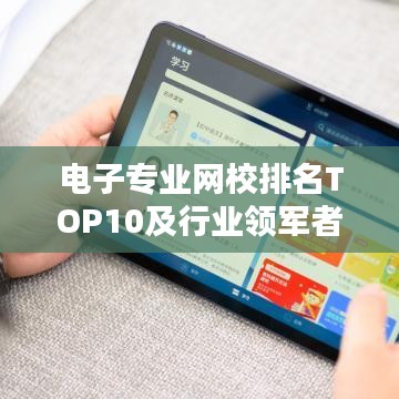电子专业网校排名TOP10及行业领军者深度解析