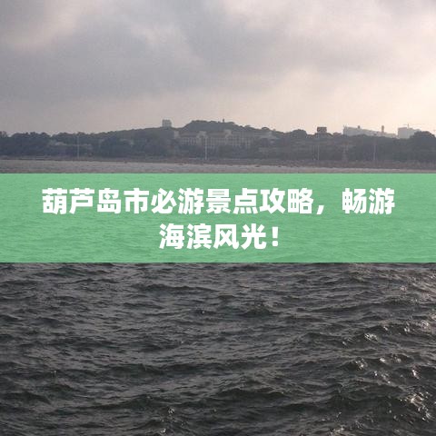 葫芦岛市必游景点攻略，畅游海滨风光！