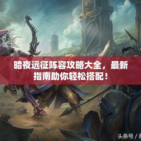 暗夜远征阵容攻略大全,最新指南助你轻松搭配!