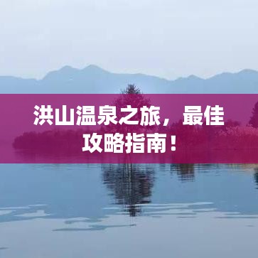 洪山温泉之旅,最佳攻略指南!