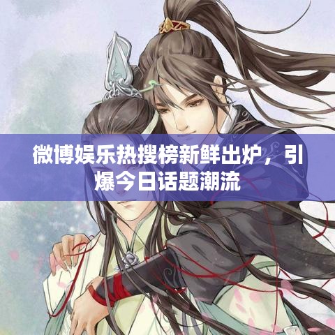 微博娱乐热搜榜新鲜出炉,引爆今日话题潮流