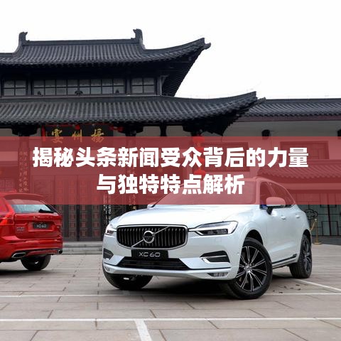 揭秘头条新闻受众背后的力量与独特特点解析