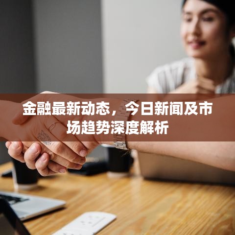 金融最新动态，今日新闻及市场趋势深度解析