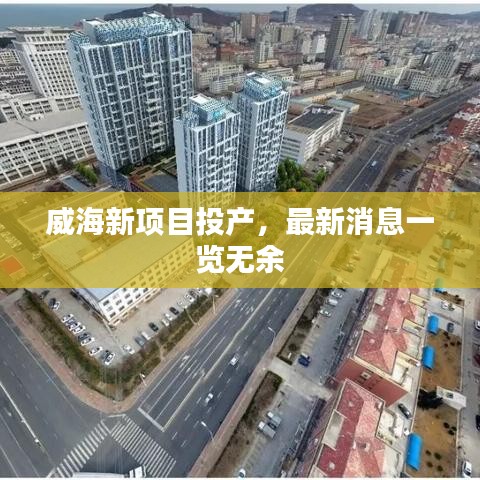 威海新项目投产,最新消息一览无余