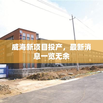 威海新项目投产,最新消息一览无余