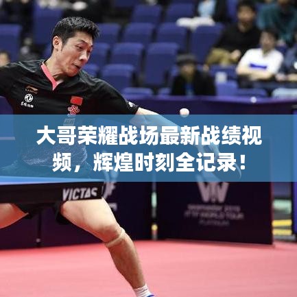 大哥荣耀战场最新战绩视频，辉煌时刻全记录！