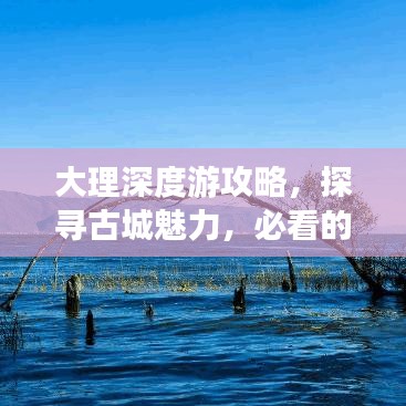 大理深度游攻略，探寻古城魅力，必看的旅行指南！