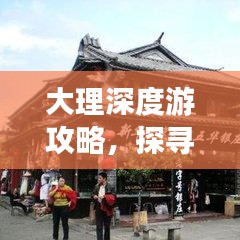 大理深度游攻略,探寻古城魅力,必看的旅行指南!