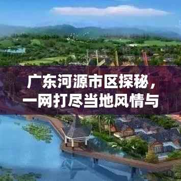 广东河源市区探秘,一网打尽当地风情与魅力!