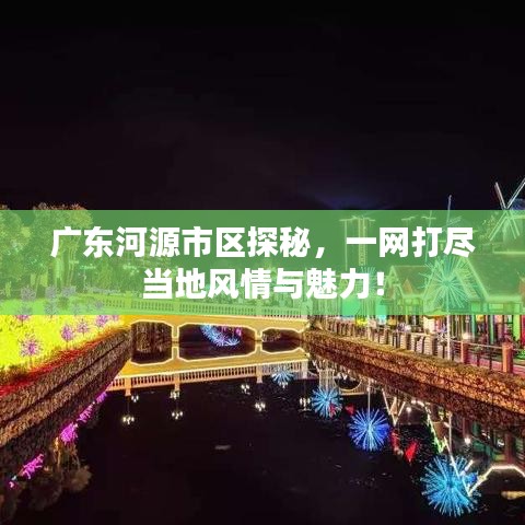 广东河源市区探秘，一网打尽当地风情与魅力！