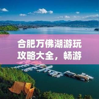 合肥万佛湖游玩攻略大全,畅游湖光山色之间