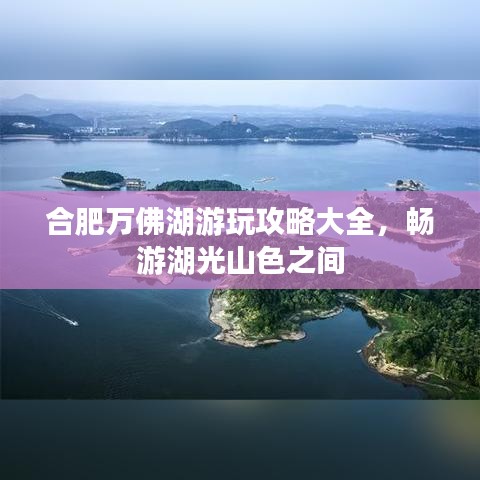 合肥万佛湖游玩攻略大全,畅游湖光山色之间