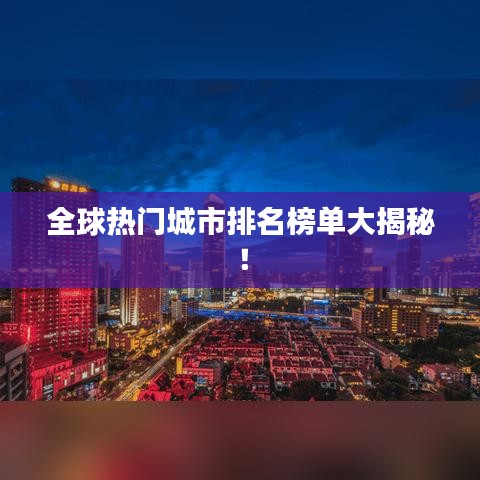 全球热门城市排名榜单大揭秘！