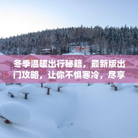 冬季温暖出行秘籍，最新版出门攻略，让你不惧寒冷，尽享旅途乐趣！